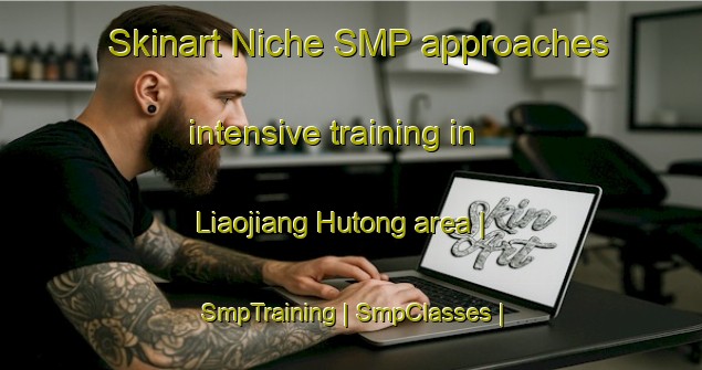 Skinart Niche SMP approaches intensive training in Liaojiang Hutong area | SmpTraining | SmpClasses | SkinartTraining-China